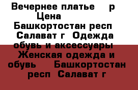 Вечернее платье 48 р › Цена ­ 2 000 - Башкортостан респ., Салават г. Одежда, обувь и аксессуары » Женская одежда и обувь   . Башкортостан респ.,Салават г.